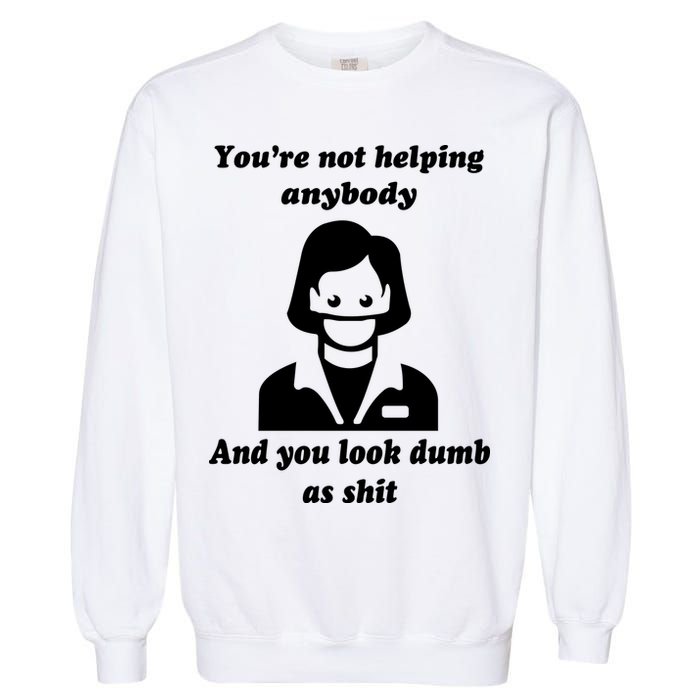You’re Not Helping Anybody And You Look Dumb As Shit Garment-Dyed Sweatshirt