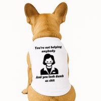 You’re Not Helping Anybody And You Look Dumb As Shit Doggie Tank