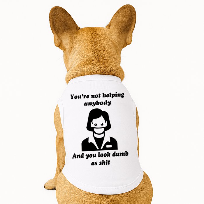 You’re Not Helping Anybody And You Look Dumb As Shit Doggie Tank