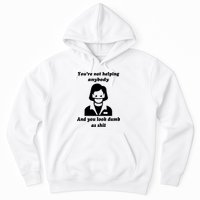 You’re Not Helping Anybody And You Look Dumb As Shit Hoodie