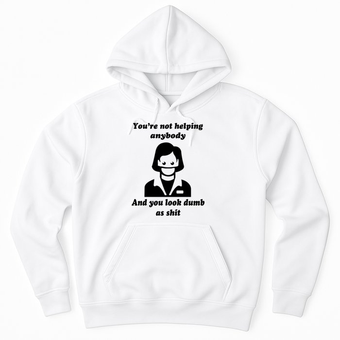 You’re Not Helping Anybody And You Look Dumb As Shit Hoodie