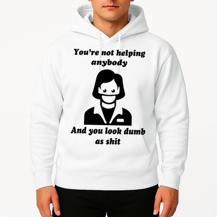 You’re Not Helping Anybody And You Look Dumb As Shit Hoodie