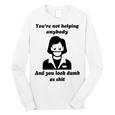 You’re Not Helping Anybody And You Look Dumb As Shit Long Sleeve Shirt