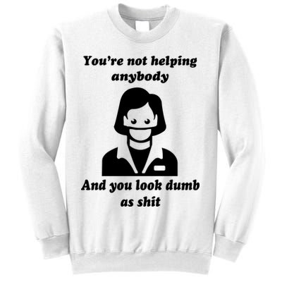 You’re Not Helping Anybody And You Look Dumb As Shit Sweatshirt