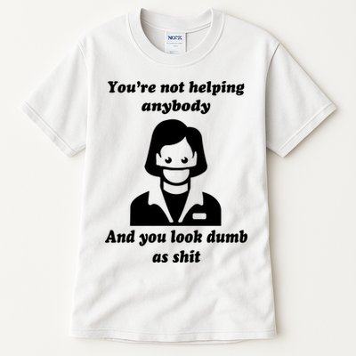 You’re Not Helping Anybody And You Look Dumb As Shit Tall T-Shirt