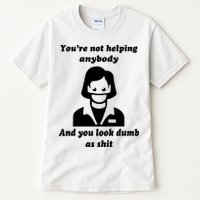 You’re Not Helping Anybody And You Look Dumb As Shit Tall T-Shirt