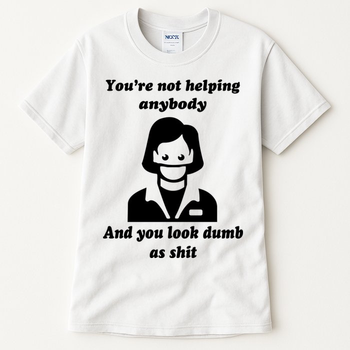 You’re Not Helping Anybody And You Look Dumb As Shit Tall T-Shirt