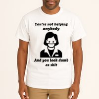 You’re Not Helping Anybody And You Look Dumb As Shit Tall T-Shirt