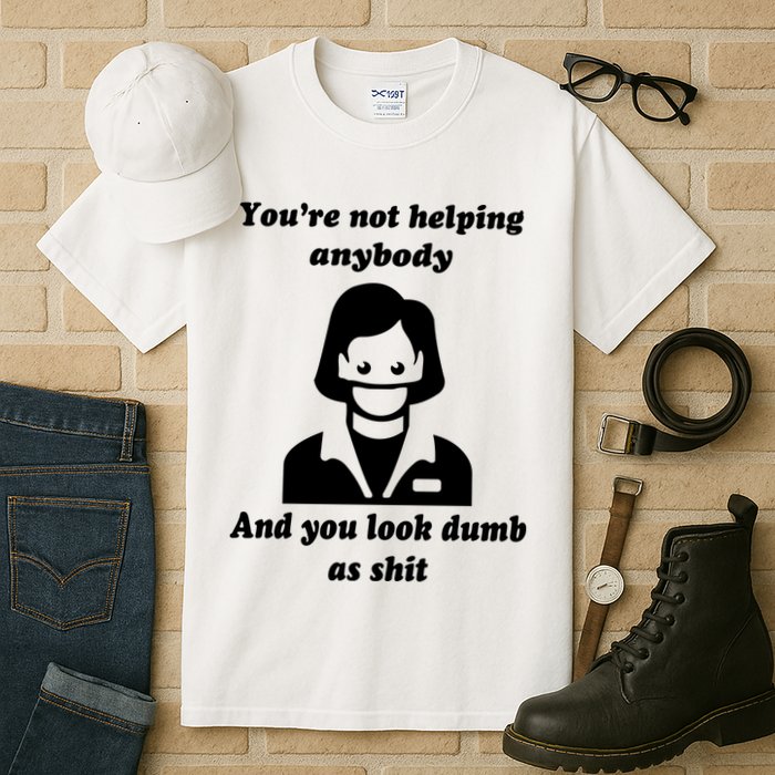 You’re Not Helping Anybody And You Look Dumb As Shit Tall T-Shirt