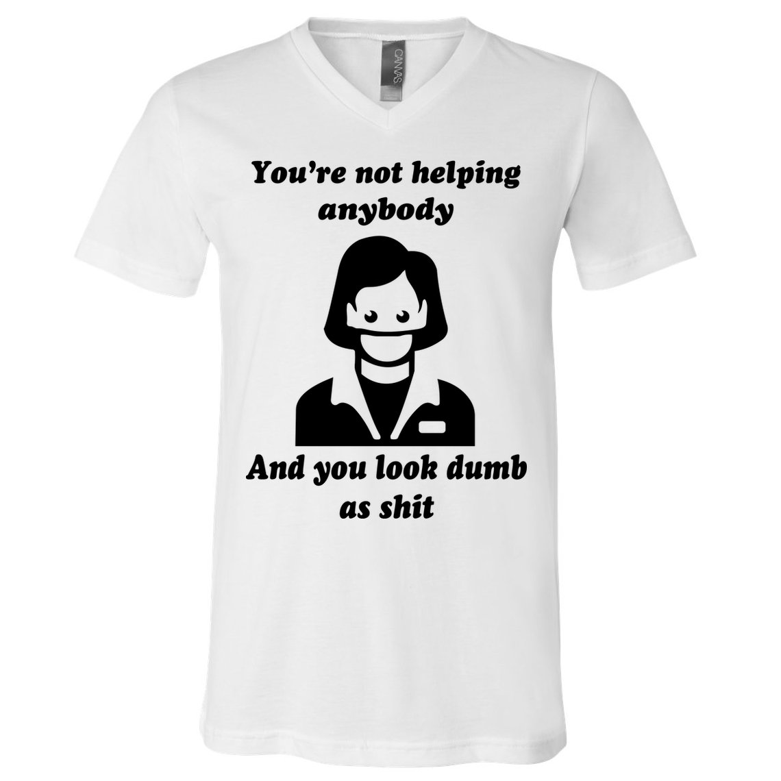 You’re Not Helping Anybody And You Look Dumb As Shit V-Neck T-Shirt