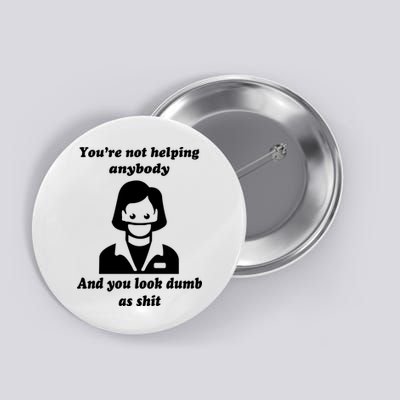 You’re Not Helping Anybody And You Look Dumb As Shit Button