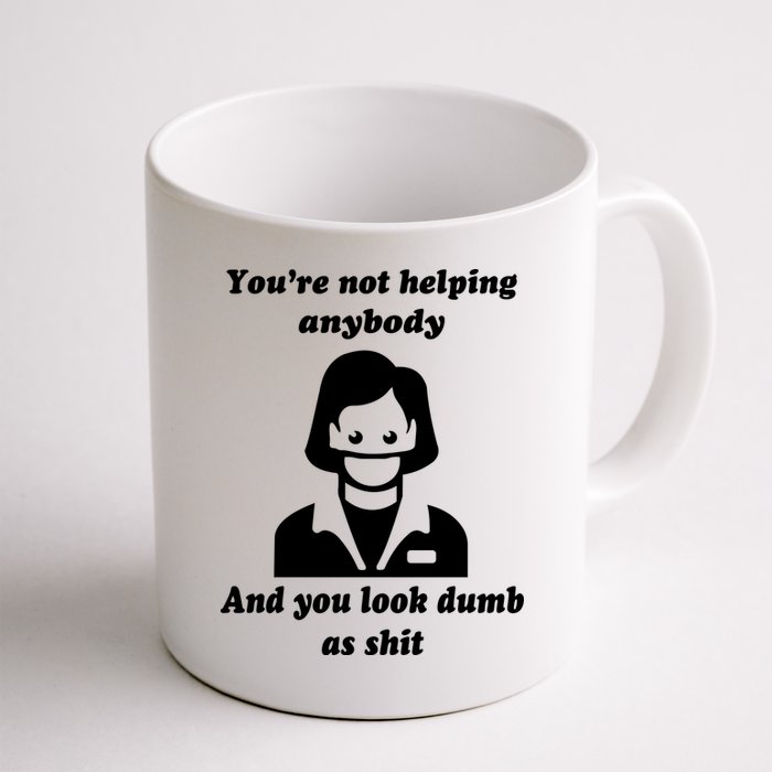You’re Not Helping Anybody And You Look Dumb As Shit Mug