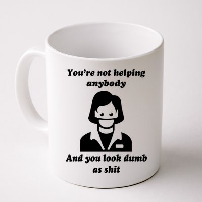 You’re Not Helping Anybody And You Look Dumb As Shit Mug