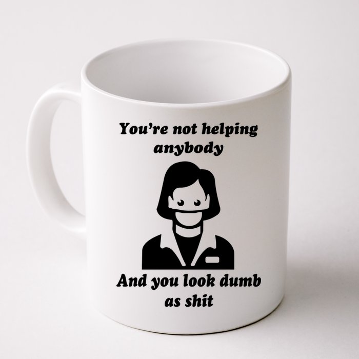 You’re Not Helping Anybody And You Look Dumb As Shit Mug