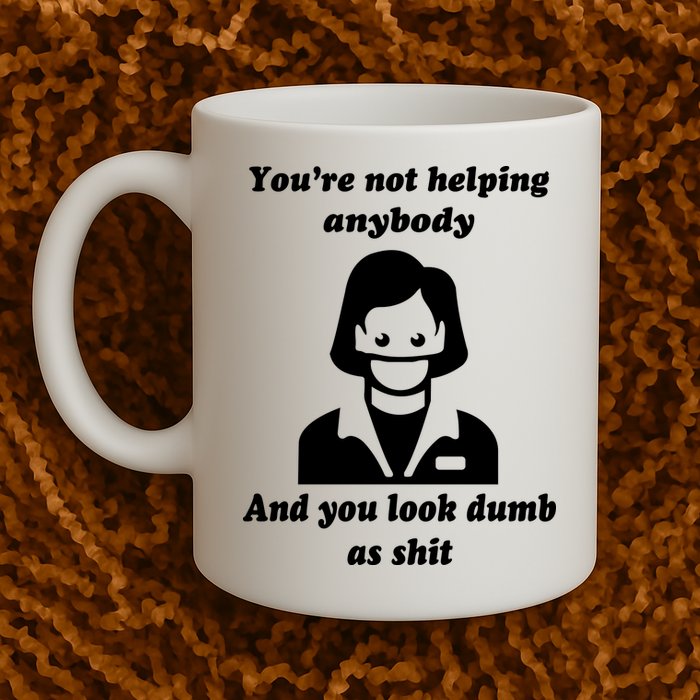 You’re Not Helping Anybody And You Look Dumb As Shit Mug