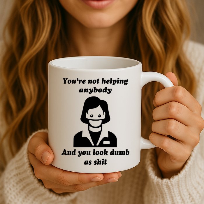 You’re Not Helping Anybody And You Look Dumb As Shit Mug