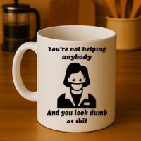 You’re Not Helping Anybody And You Look Dumb As Shit Mug