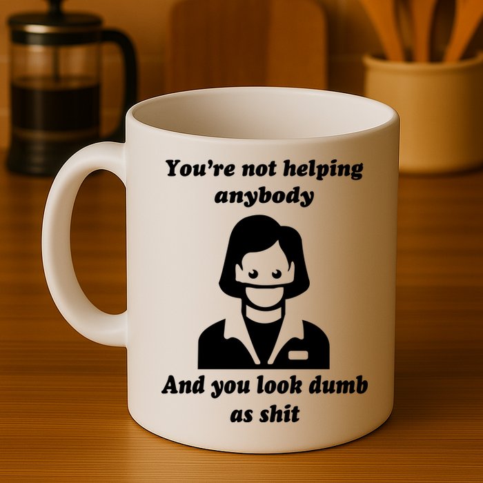 You’re Not Helping Anybody And You Look Dumb As Shit Mug