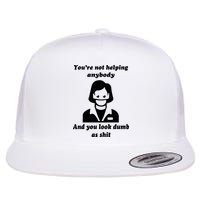 You’re Not Helping Anybody And You Look Dumb As Shit Flatbill Hat