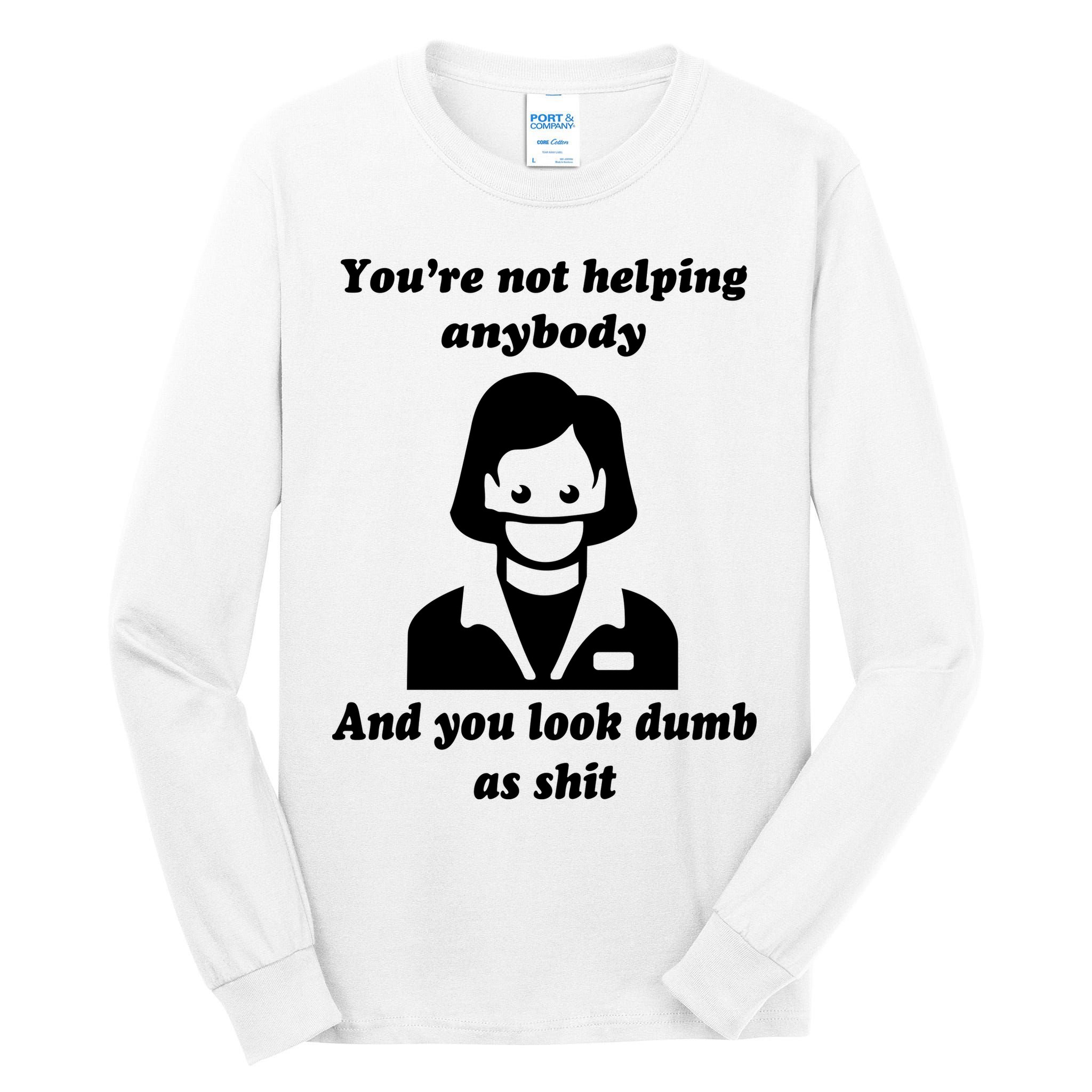 You’re Not Helping Anybody And You Look Dumb As Shit Tall Long Sleeve T-Shirt