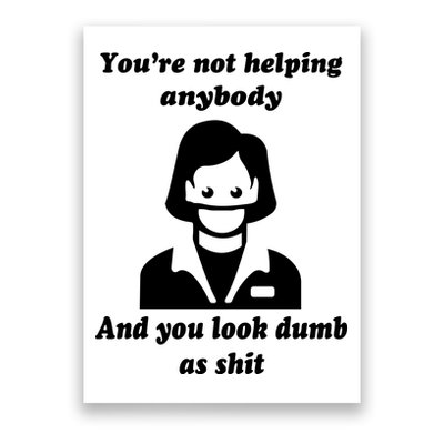 You’re Not Helping Anybody And You Look Dumb As Shit Poster