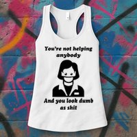 You’re Not Helping Anybody And You Look Dumb As Shit Womens Tank Top