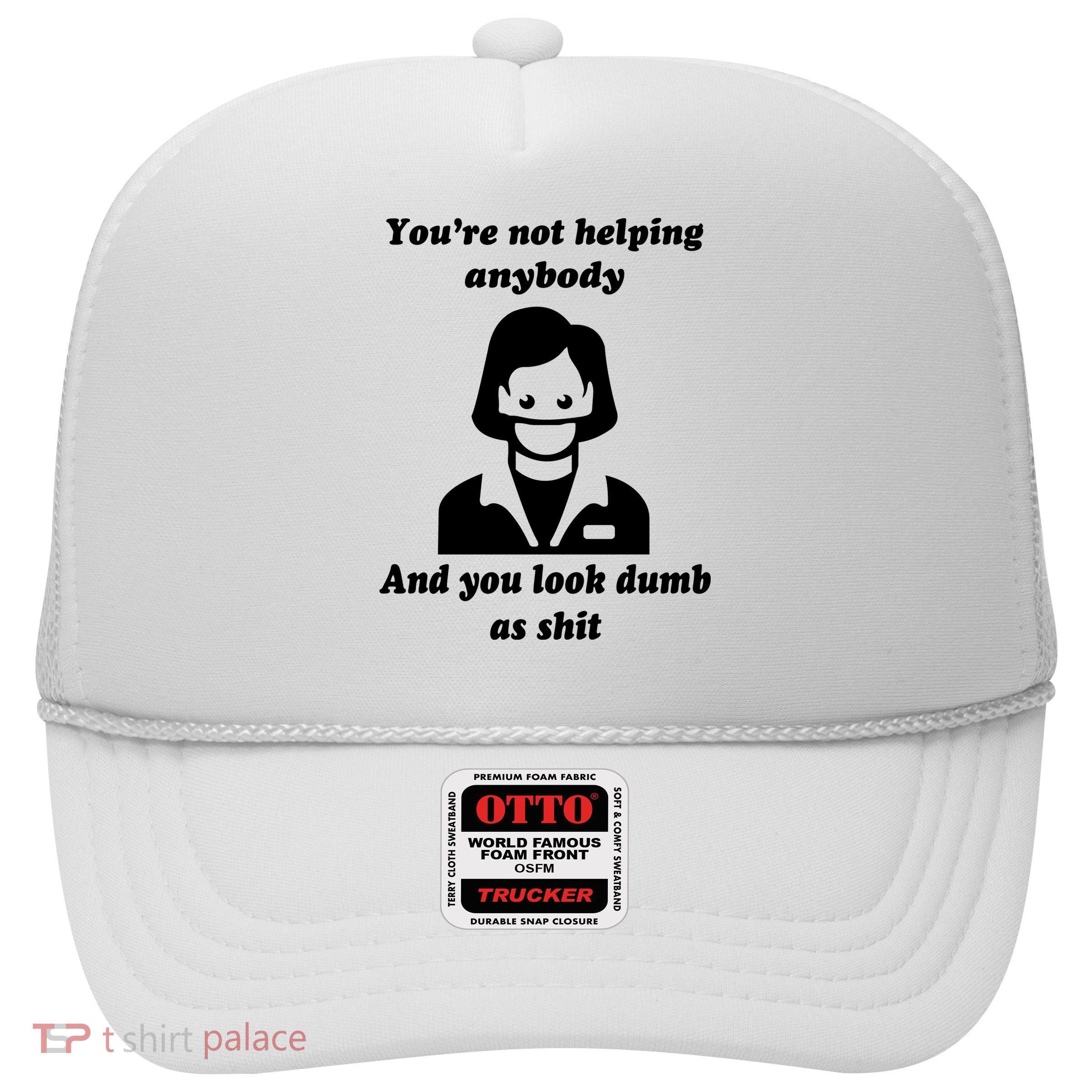 You’re Not Helping Anybody And You Look Dumb As Shit Trucker Hat