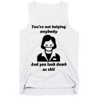 You’re Not Helping Anybody And You Look Dumb As Shit Tank Top