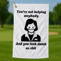 You’re Not Helping Anybody And You Look Dumb As Shit Golf Towel