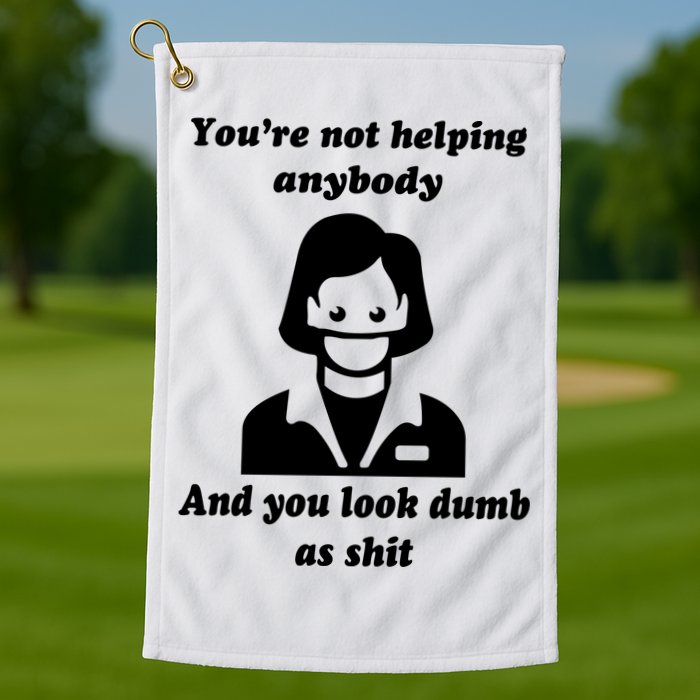 You’re Not Helping Anybody And You Look Dumb As Shit Golf Towel