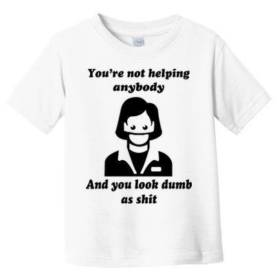 You’re Not Helping Anybody And You Look Dumb As Shit Toddler T-Shirt