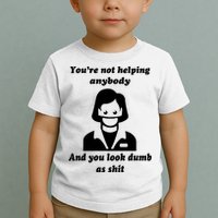 You’re Not Helping Anybody And You Look Dumb As Shit Toddler T-Shirt