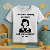 You’re Not Helping Anybody And You Look Dumb As Shit Toddler T-Shirt