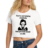 You’re Not Helping Anybody And You Look Dumb As Shit Crop Top