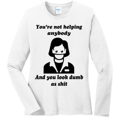 You’re Not Helping Anybody And You Look Dumb As Shit Ladies Long Sleeve Shirt