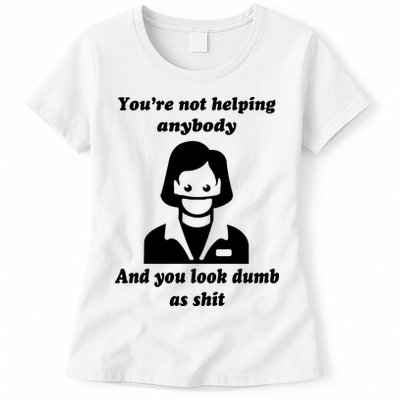 You’re Not Helping Anybody And You Look Dumb As Shit Womens T-Shirt