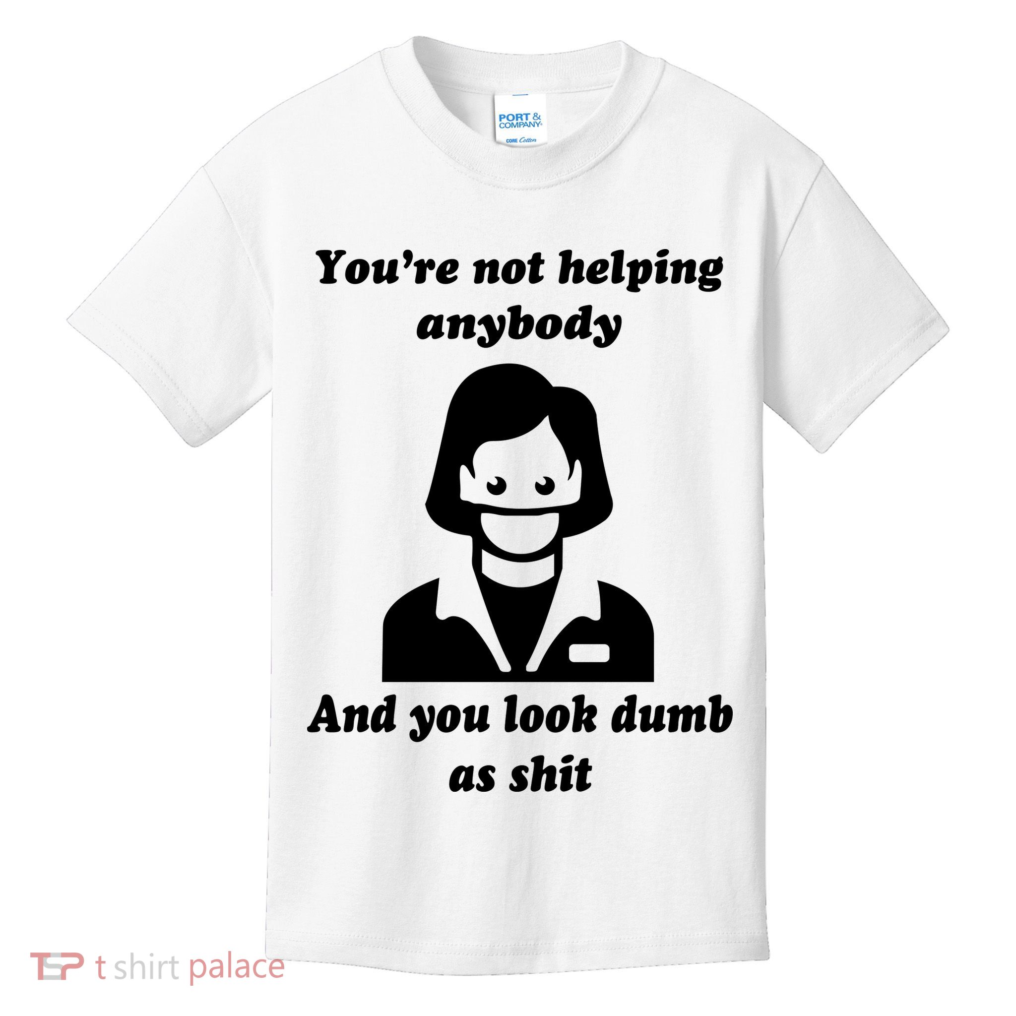 You’re Not Helping Anybody And You Look Dumb As Shit Kids T-Shirt