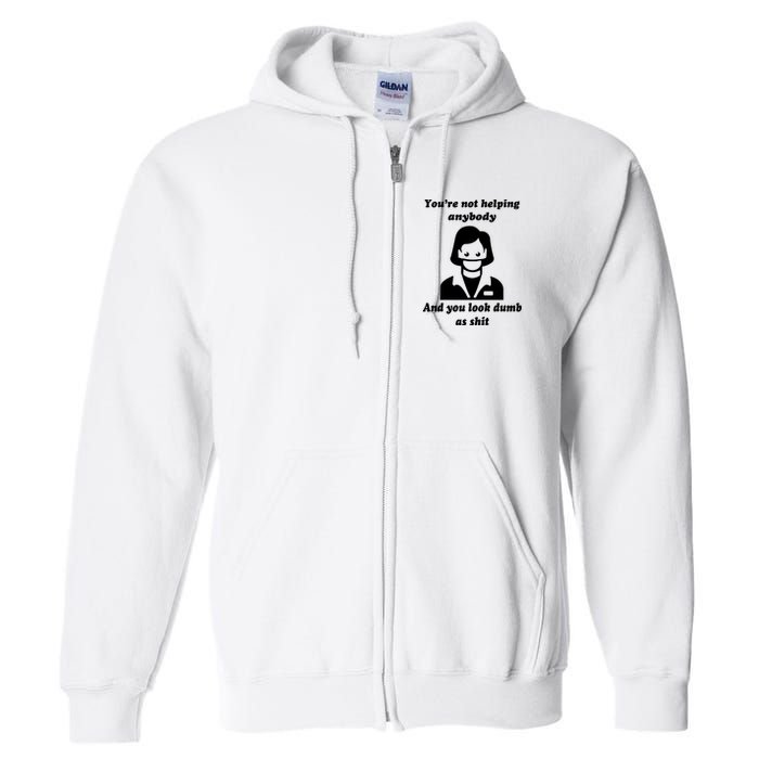 You’re Not Helping Anybody And You Look Dumb As Shit Full Zip Hoodie
