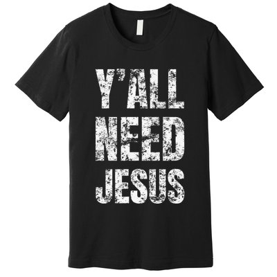 YAll Need Jesus Christian Faith S Saved S Premium T-Shirt