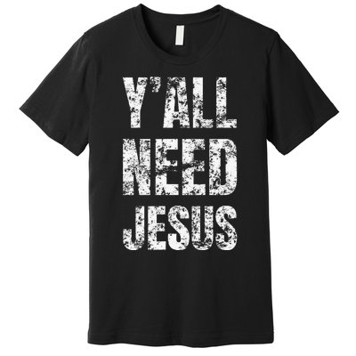 YAll Need Jesus Christian Faith S Saved S Premium T-Shirt