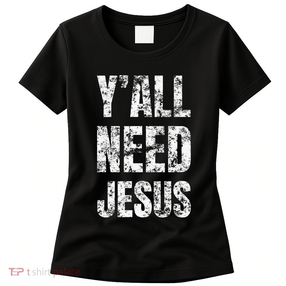 YAll Need Jesus Christian Faith S Saved S Womens T-Shirt