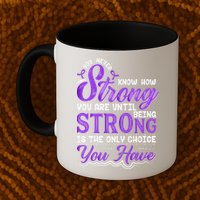 You Never Know How Strong You Are Until Being Strong Is The Only Choice You Have Mug