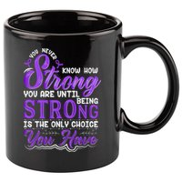 You Never Know How Strong You Are Until Being Strong Is The Only Choice You Have 11oz C Handle Ceramic Mug