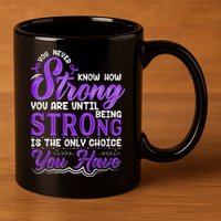 You Never Know How Strong You Are Until Being Strong Is The Only Choice You Have 11oz C Handle Ceramic Mug
