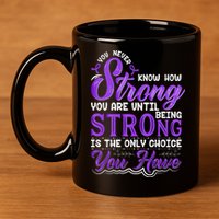 You Never Know How Strong You Are Until Being Strong Is The Only Choice You Have 11oz C Handle Ceramic Mug