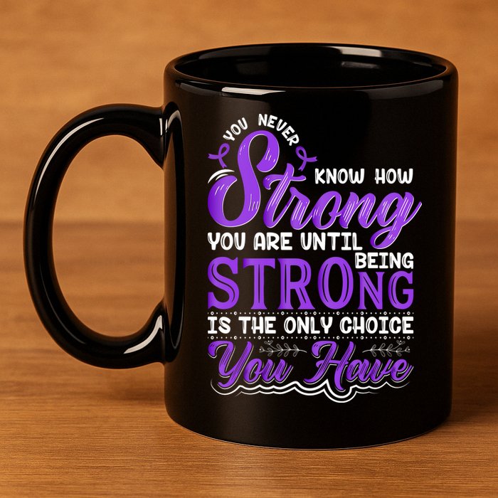You Never Know How Strong You Are Until Being Strong Is The Only Choice You Have 11oz C Handle Ceramic Mug