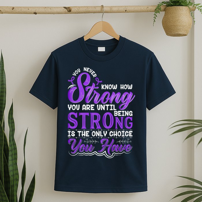 You Never Know How Strong You Are Until Being Strong Is The Only Choice You Have T-Shirt