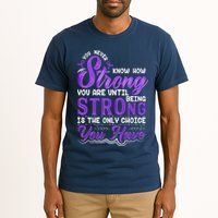 You Never Know How Strong You Are Until Being Strong Is The Only Choice You Have Tall T-Shirt