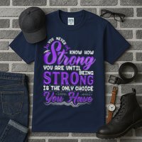 You Never Know How Strong You Are Until Being Strong Is The Only Choice You Have Tall T-Shirt