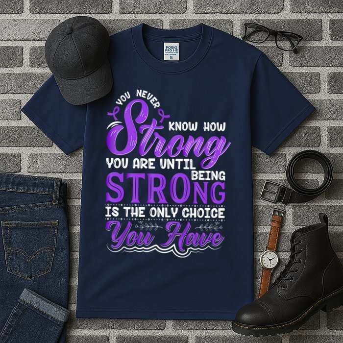 You Never Know How Strong You Are Until Being Strong Is The Only Choice You Have Tall T-Shirt
